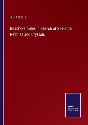 Beach-Rambles in Search of Sea-Side Pebbles and Crystals by Francis, J. G.