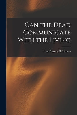 Can the Dead Communicate With the Living by Haldeman, Isaac Massey