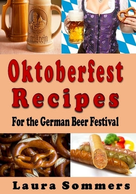 Oktoberfest Recipes for the German Beer Festival by Sommers, Laura