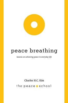 Peace Breathing: Lessons on Achieving Peace in Everyday Life by Kim, Charles H. C.