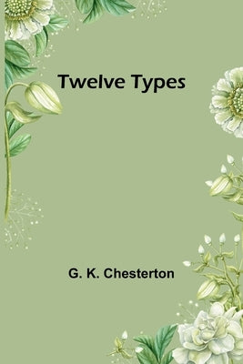 Twelve Types by K. Chesterton, G.