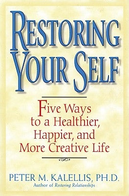 Restoring Your Self Five Ways to a Healthier, Happier, and Creative Life by Kalellis, Peter