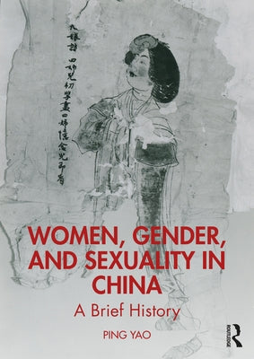 Women, Gender, and Sexuality in China: A Brief History by Yao, Ping