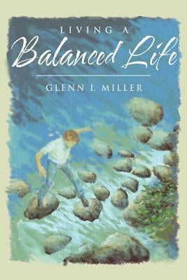 Living a Balanced Life by Miller, Glenn I.