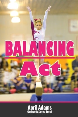 Balancing Act: The Gymnastics Series #1 by Adams, April