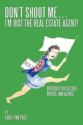 Don't Shoot Me...I'm Just the Real Estate Agent!: 100 Risks for Sellers, Buyers, and Agents by Pace, Cari Lynn