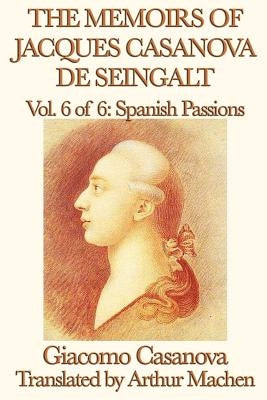 The Memoirs of Jacques Casanova de Seingalt Vol. 6 Spanish Passions by Casanova, Giacomo