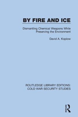 By Fire and Ice: Dismantling Chemical Weapons While Preserving the Environment by Koplow, David A.