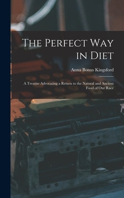 The Perfect Way in Diet: A Treatise Advocating a Return to the Natural and Ancient Food of Our Race by Kingsford, Anna Bonus
