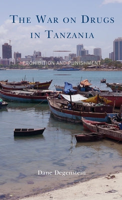 The War on Drugs in Tanzania: Prohibition and Punishment by Degenstein, Dane