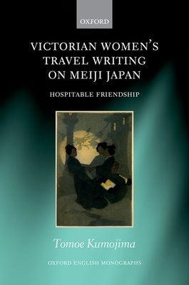 Victorian Women's Travel Writing on Meiji Japan: Hospitable Friendship by Kumojima, Tomoe