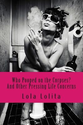 Who Pooped on the Corpses?: And Other Pressing Life Concerns by Lolita, Lola
