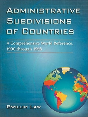 Administrative Subdivisions of Countries: A Comprehensive World Reference, 1900 Through 1998 by Law, Gwillim