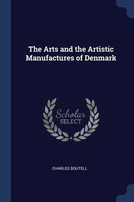 The Arts and the Artistic Manufactures of Denmark by Boutell, Charles