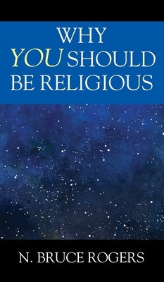 Why You Should Be Religious by Rogers, N. Bruce