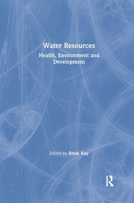 Water Resources: Health, Environment and Development by Kay, Brian
