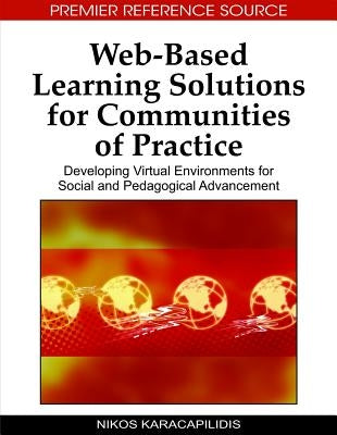 Web-Based Learning Solutions for Communities of Practice: Developing Virtual Environments for Social and Pedagogical Advancement by Karacapilidis, Nikos