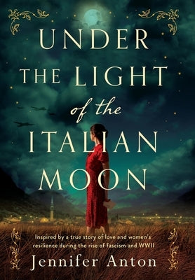Under the Light of the Italian Moon: Inspired by a true story of love and women's resilience during the rise of fascism and WWII by Anton, Jennifer