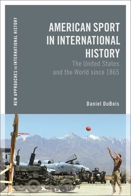 American Sport in International History: The United States and the World Since 1865 by DuBois, Daniel M.