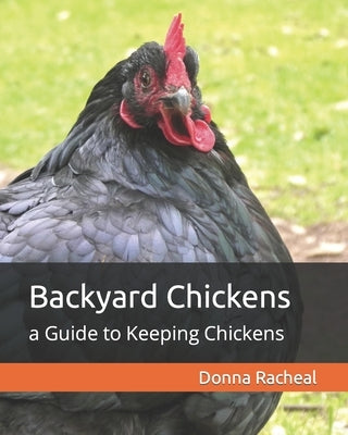 Backyard Chickens: a Guide to Keeping Chickens by Racheal, Donna