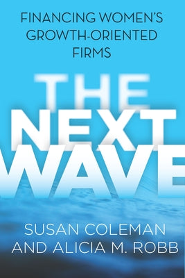 Next Wave: Financing Women's Growth-Oriented Firms by Coleman, Susan