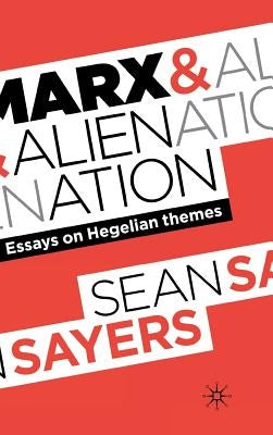 Marx and Alienation: Essays on Hegelian Themes by Sayers, Sean