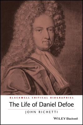 The Life of Daniel Defoe: A Critical Biography by Richetti, John