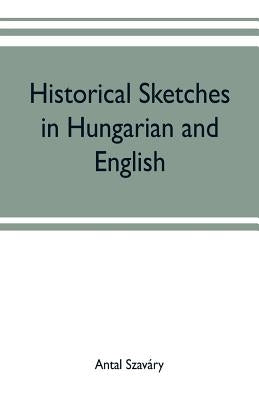 Historical Sketches in Hungarian and English by Szaváry, Antal