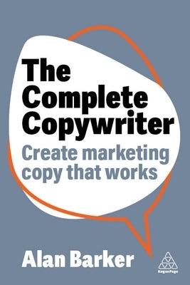 The Complete Copywriter: Create Marketing Copy That Works by Barker, Alan