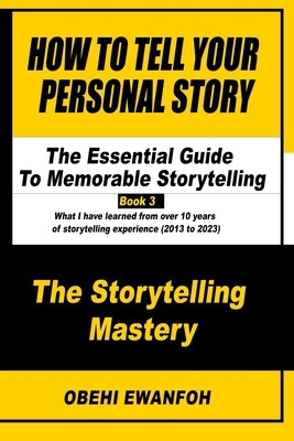 How To Tell Your Personal Story: The Essential Guide To Memorable Storytelling by Ewanfoh, Obehi