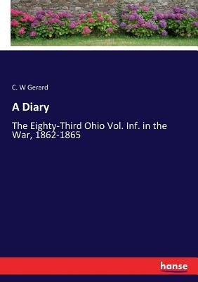 A Diary: The Eighty-Third Ohio Vol. Inf. in the War, 1862-1865 by Gerard, C. W.