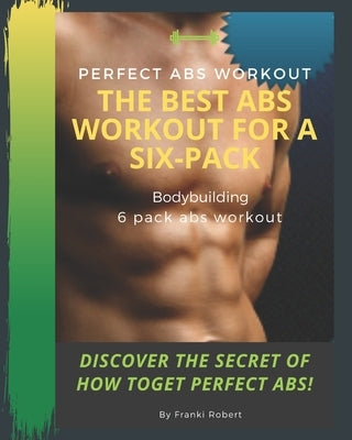 perfect abs workout The Best Abs Workout For A Six-Pack Bodybuilding 6 pack abs workout Discover The Secret of How toGet Perfect Abs! by Robert, Franki