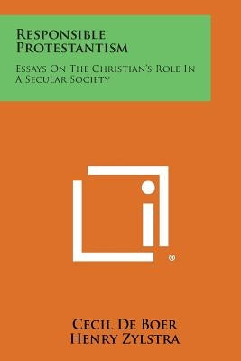 Responsible Protestantism: Essays on the Christian's Role in a Secular Society by De Boer, Cecil