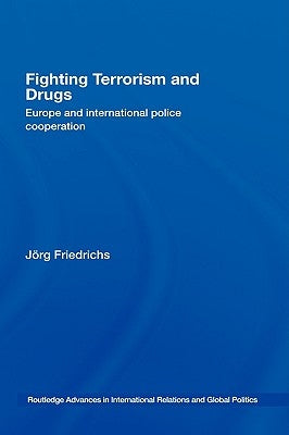 Fighting Terrorism and Drugs: Europe and International Police Cooperation by Friedrichs, Jörg