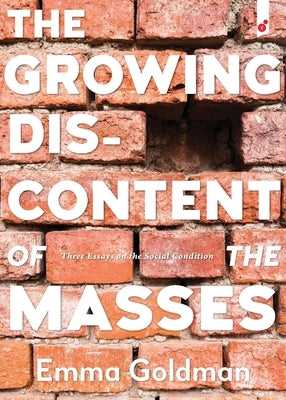 The Growing Discontent of the Masses: Three Essays on the Social Condition by Goldman, Emma