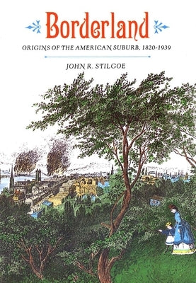 Borderland: Origins of the American Suburb, 1820-1939 by Stilgoe, John R.