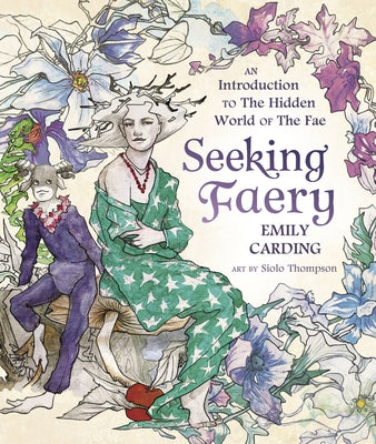 Seeking Faery: An Introduction to the Hidden World of the Fae by Carding, Emily