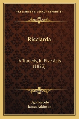 Ricciarda: A Tragedy, In Five Acts (1823) by Foscolo, Ugo