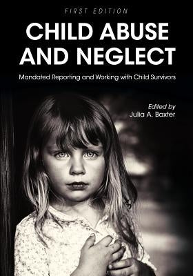 Child Abuse and Neglet: Mandated Reporting and Working with Child Survivors by Baxter, Julia a.