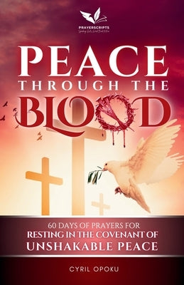 Peace Through the Blood: 60 Days of Prayers for Resting in the Covenant of Unshakable Peace by Opoku, Cyril