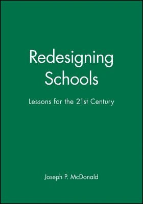 Redesigning Schools: Lessons for the 21st Century by McDonald, Joseph P.