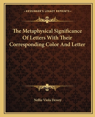 The Metaphysical Significance of Letters with Their Corresponding Color and Letter by Dewey, Nellie Viola