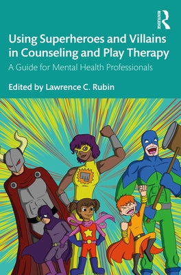 Using Superheroes and Villains in Counseling and Play Therapy: A Guide for Mental Health Professionals by Rubin, Lawrence C.