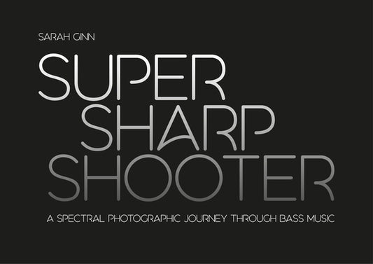 Super Sharp Shooter: A Spectral Photographic Journey Through Bass Music by Ginn, Sarah