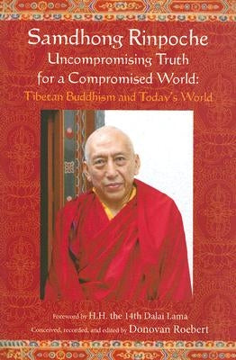 Samdhong Rinpoche: Uncompromising Truth for a Compromised World: Tibetan Buddhism and Today's World by Roebert, Donovan
