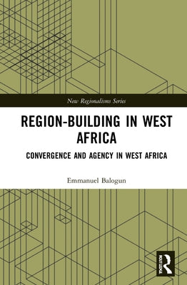 Region-Building in West Africa: Convergence and Agency in Ecowas by Balogun, Emmanuel