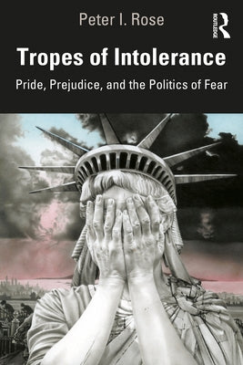 Tropes of Intolerance: Pride, Prejudice, and the Politics of Fear by Rose, Peter