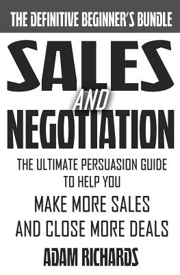 Sales & Negotiation: The Ultimate Persuasion Guide To Help You Make More Sales And Close More Deals by Richards, Adam