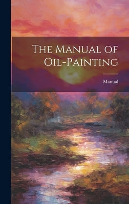 The Manual of Oil-Painting by Manual