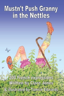 Mustn't Push Granny in the Nettles: 200 French Expressions by Edwards, Tamsin